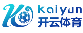 开云·体育（官网）APP下载 - KAIYUN SPORTS